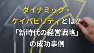 ダイナミックケイパビリティとは？「新時代の経営戦略」の成功事例